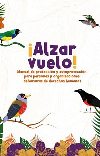 ¡Alzar el Vuelo! Manual de protección y autoprotección para personas y organizaciones defensoras de derechos humanos