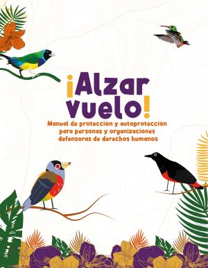 ¡Alzar el Vuelo! Manual de protección y autoprotección para personas y organizaciones defensoras de derechos humanos